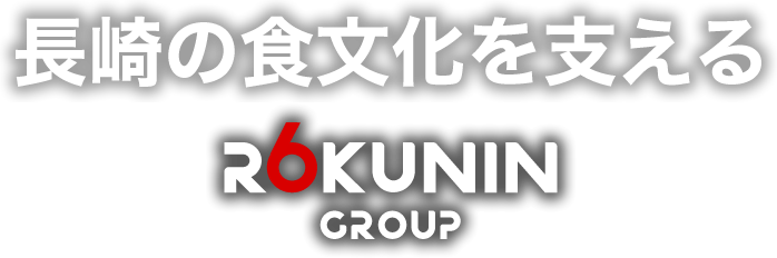 長崎の食文化を支える　ROKUNIN GROUP